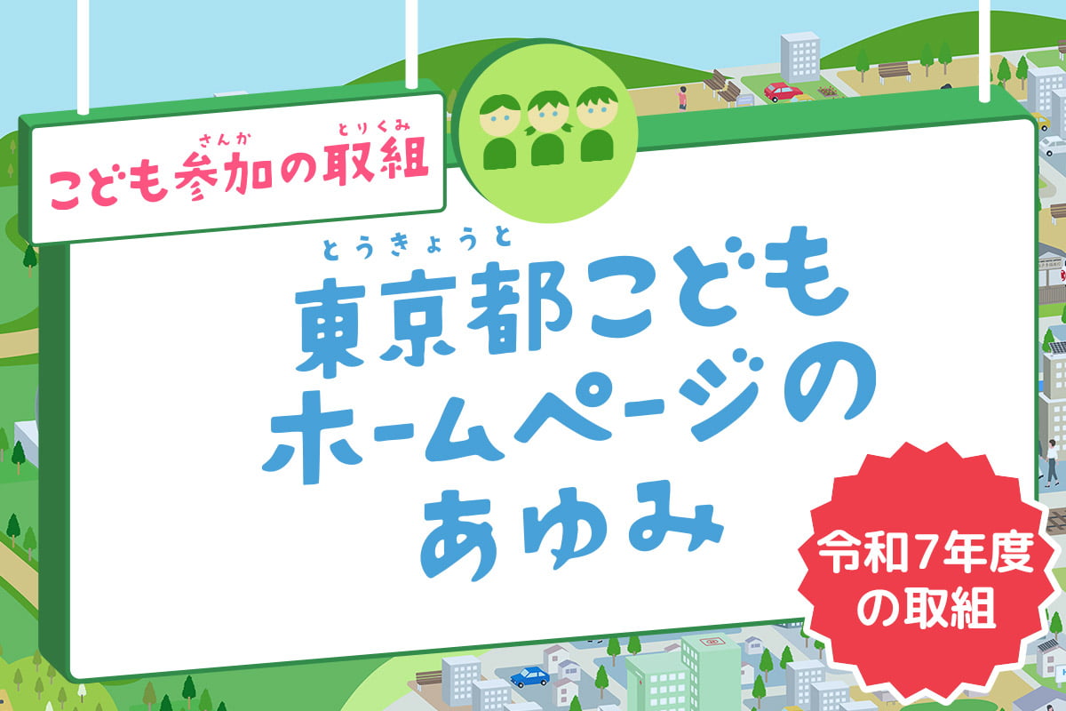こども参加の取組　東京都こどもホームページのあゆみ 令和７年度の取組